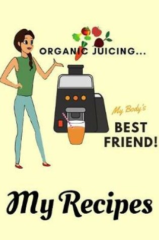 Cover of Organic Juicing... My Body's Best Friend - My Recipes