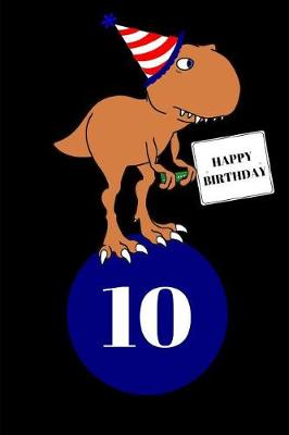 Book cover for Happy Birthday 10 Year Old T Rex Dinosaur Journal Notebook (6 X 9) 150 Pages