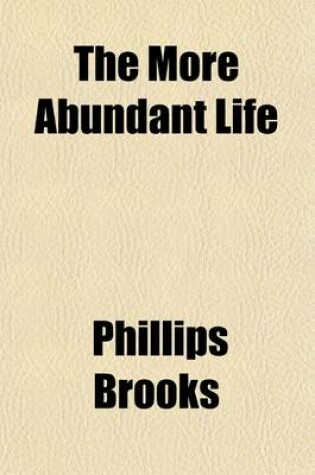 Cover of The More Abundant Life; Lenten Readings, Selected Chiefly from Unpublished Manuscripts of the Rt. REV. Phillips Brooks