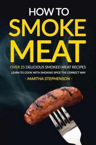 Cover of How to Smoke Meat - Over 25 Delicious Smoked Meat Recipes