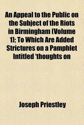 Book cover for An Appeal to the Public on the Subject of the Riots in Birmingham (Volume 1); To Which Are Added Strictures on a Pamphlet Intitled 'Thoughts on the Late Riot at Birmingham'