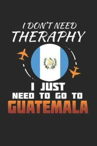 Cover of I Don't Need Therapy I Just Need To Go To Guatemala