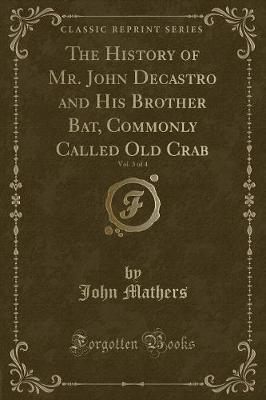 Book cover for The History of Mr. John Decastro and His Brother Bat, Commonly Called Old Crab, Vol. 3 of 4 (Classic Reprint)