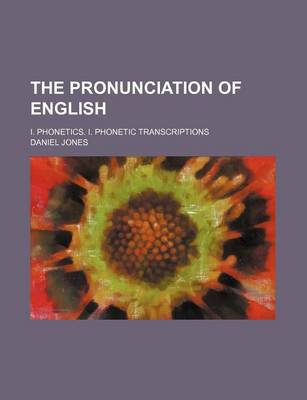 Book cover for The Pronunciation of English; I. Phonetics. I. Phonetic Transcriptions