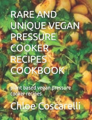 Book cover for Rare and Unique Vegan Pressure Cooker Recipes Cookbook