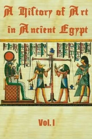 Cover of A History of Art in Ancient Egypt : Vol. I (Illustrated)