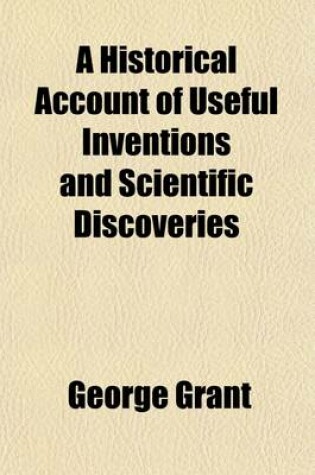 Cover of A Historical Account of Useful Inventions and Scientific Discoveries; Being a Manual Ofinstructions and Entertainment