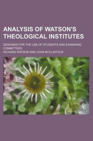Cover of Analysis of Watson's Theological Institutes; Designed for the Use of Students and Examining Committees