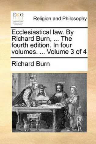 Cover of Ecclesiastical Law. by Richard Burn, ... the Fourth Edition. in Four Volumes. ... Volume 3 of 4