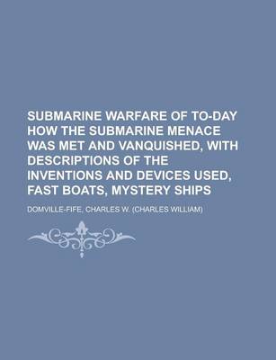 Book cover for Submarine Warfare of To-Day How the Submarine Menace Was Met and Vanquished, with Descriptions of the Inventions and Devices Used, Fast Boats, Mystery