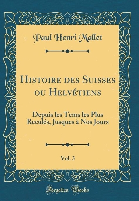 Book cover for Histoire Des Suisses Ou Helvetiens, Vol. 3