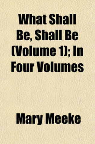 Cover of What Shall Be, Shall Be (Volume 1); In Four Volumes