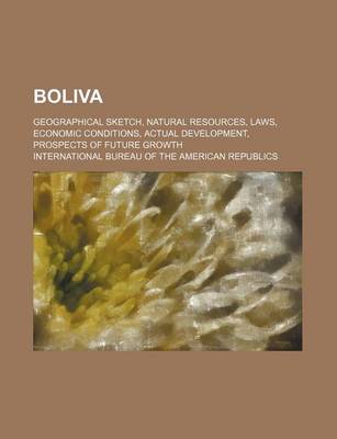 Book cover for Boliva; Geographical Sketch, Natural Resources, Laws, Economic Conditions, Actual Development, Prospects of Future Growth