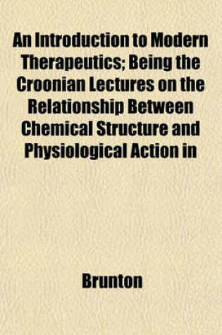 Cover of An Introduction to Modern Therapeutics; Being the Croonian Lectures on the Relationship Between Chemical Structure and Physiological Action in