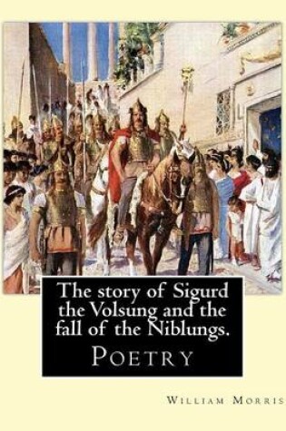 Cover of The story of Sigurd the Volsung and the fall of the Niblungs. By