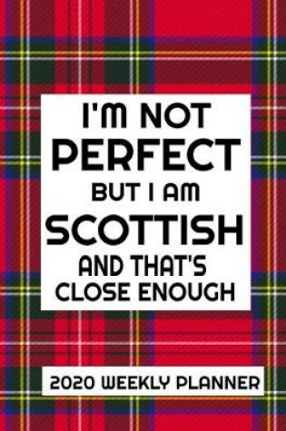 Cover of I'm Not Perfect But I Am Scottish And That's Close Enough 2020 Weekly Planner