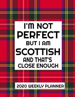 Book cover for I'm Not Perfect But I Am Scottish And That's Close Enough 2020 Weekly Planner