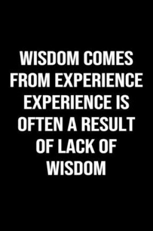 Cover of Wisdom Comes From Experience Experience Is Often A Result Of Lack Of Wisdom