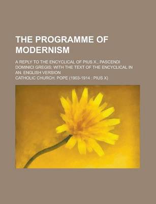 Book cover for The Programme of Modernism; A Reply to the Encyclical of Pius X., Pascendi Dominici Gregis; With the Text of the Encyclical in An. English Version