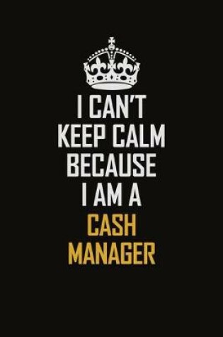 Cover of I Can't Keep Calm Because I Am A Cash manager