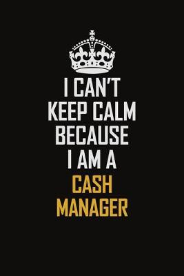 Book cover for I Can't Keep Calm Because I Am A Cash manager