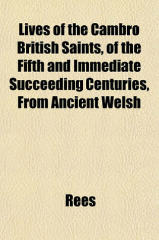 Cover of Lives of the Cambro British Saints, of the Fifth and Immediate Succeeding Centuries, from Ancient Welsh