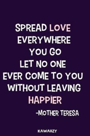 Cover of Spread Love Everywhere You Go Let No One Ever Come to You Without Leaving Happier - Mother Teresa