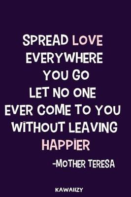 Book cover for Spread Love Everywhere You Go Let No One Ever Come to You Without Leaving Happier - Mother Teresa