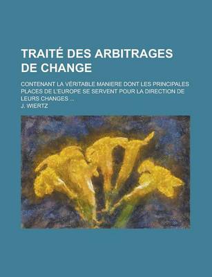 Book cover for Traite Des Arbitrages de Change; Contenant La Veritable Maniere Dont Les Principales Places de L'Europe Se Servent Pour La Direction de Leurs Changes