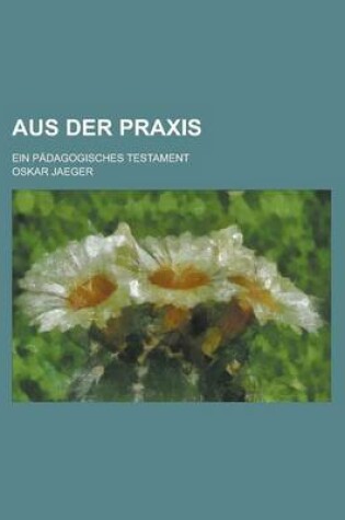 Cover of Aus Der Praxis; Ein Padagogisches Testament