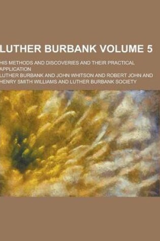 Cover of Luther Burbank; His Methods and Discoveries and Their Practical Application Volume 5