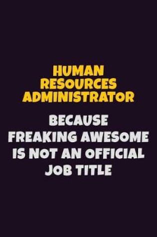 Cover of Human Resources Administrator, Because Freaking Awesome Is Not An Official Job Title