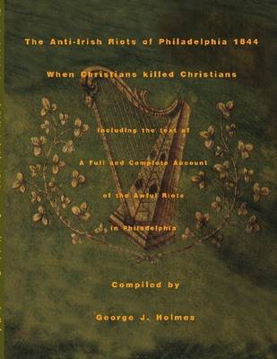 Book cover for The Anti-Irish Riots Of Philadelphia 1844: When Christians Killed Christians