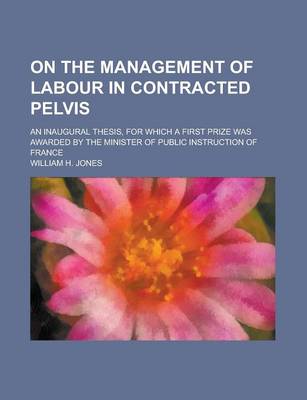 Book cover for On the Management of Labour in Contracted Pelvis; An Inaugural Thesis, for Which a First Prize Was Awarded by the Minister of Public Instruction of France