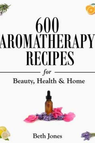 Cover of 600 Aromatherapy Recipes for Beauty, Health & Home