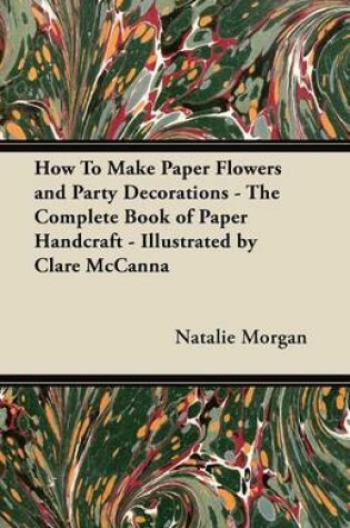 Cover of How To Make Paper Flowers and Party Decorations - The Complete Book of Paper Handcraft - Illustrated by Clare McCanna