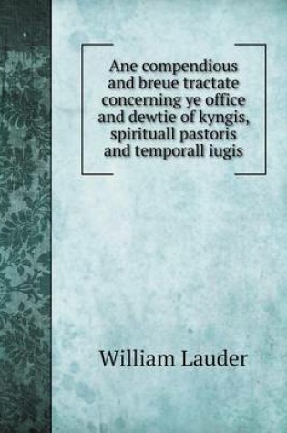 Cover of Ane compendious and breue tractate concerning ye office and dewtie of kyngis, spirituall pastoris and temporall iugis