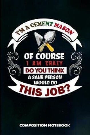 Cover of I Am a Cement Mason of Course I Am Crazy Do You Think a Sane Person Would Do This Job