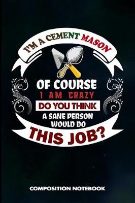 Book cover for I Am a Cement Mason of Course I Am Crazy Do You Think a Sane Person Would Do This Job