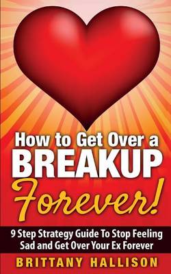 Cover of How to Get Over a Breakup Forever! A 9 Step Strategy Guide to Stop Feeling Sad and Get Over Your Ex