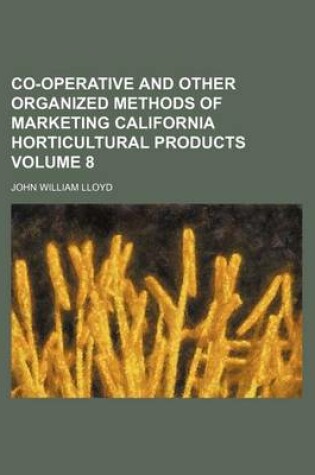 Cover of Co-Operative and Other Organized Methods of Marketing California Horticultural Products Volume 8