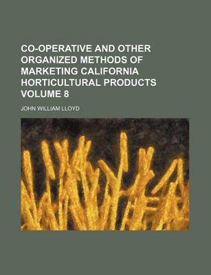 Book cover for Co-Operative and Other Organized Methods of Marketing California Horticultural Products Volume 8