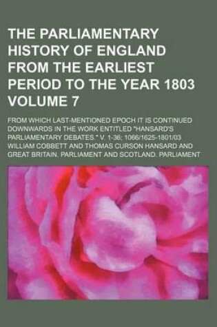 Cover of The Parliamentary History of England from the Earliest Period to the Year 1803 Volume 7; From Which Last-Mentioned Epoch It Is Continued Downwards in the Work Entitled "Hansard's Parliamentary Debates." V. 1-36; 1066-1625-1801-03