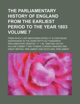 Book cover for The Parliamentary History of England from the Earliest Period to the Year 1803 Volume 7; From Which Last-Mentioned Epoch It Is Continued Downwards in the Work Entitled "Hansard's Parliamentary Debates." V. 1-36; 1066-1625-1801-03