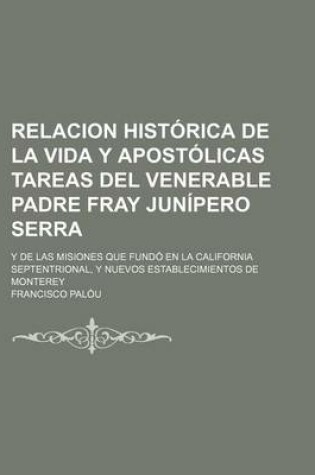 Cover of Relacion Historica de La Vida y Apostolicas Tareas del Venerable Padre Fray Junipero Serra; Y de Las Misiones Que Fundo En La California Septentrional