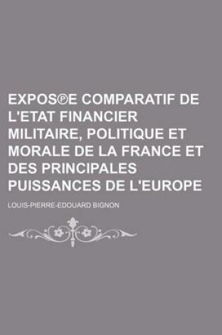 Cover of Expos E Comparatif de L'Etat Financier Militaire, Politique Et Morale de La France Et Des Principales Puissances de L'Europe