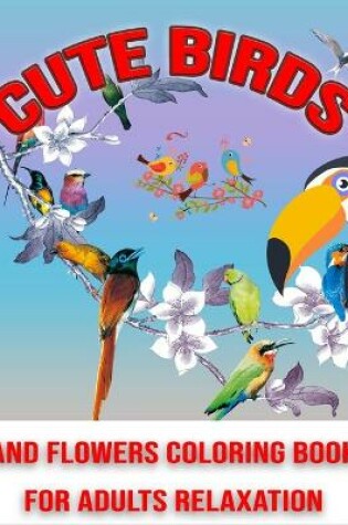 Cover of Cute Birds and Flowers Coloring Book for Adults Relaxation