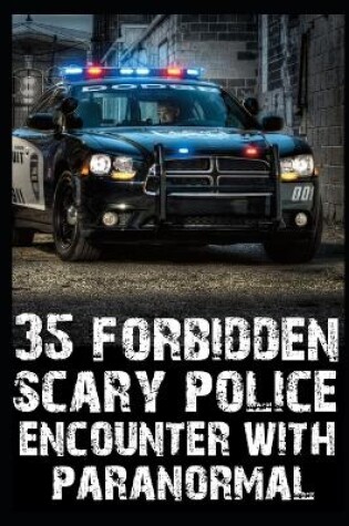 Cover of 35 FORBIDDEN SCARY Police Encounters With Paranormal