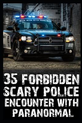 Book cover for 35 FORBIDDEN SCARY Police Encounters With Paranormal