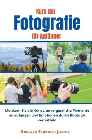 Cover of Kurs der Fotografie für Anfänger Meistern Sie die Kunst, unvergessliche Momente einzufangen und Emotionen durch Bilder zu vermitteln